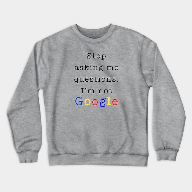 Stop asking me questions I'm not google Crewneck Sweatshirt by By Diane Maclaine